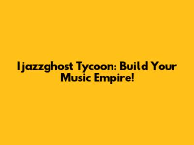 Ijazzghost Tycoon: Build Your Music Empire!