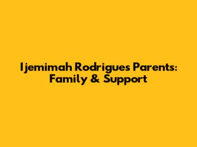 Ijemimah Rodrigues' Parents: Family & Support
