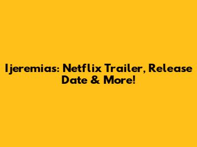 Ijeremias: Netflix Trailer, Release Date & More!