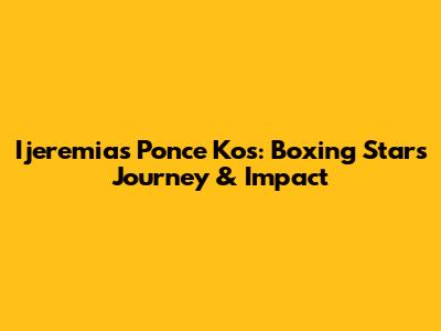 Ijeremias Ponce Kos: Boxing Star's Journey & Impact