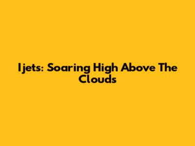 Ijets: Soaring High Above The Clouds