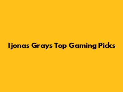 Ijonas Gray's Top Gaming Picks