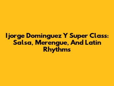 Ijorge Dominguez Y Super Class: Salsa, Merengue, And Latin Rhythms