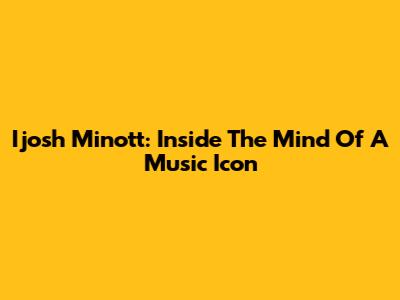 Ijosh Minott: Inside The Mind Of A Music Icon