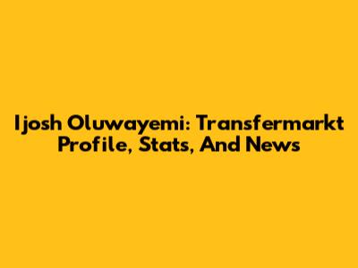 Ijosh Oluwayemi: Transfermarkt Profile, Stats, And News