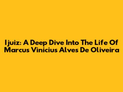 Ijuiz: A Deep Dive Into The Life Of Marcus Vinicius Alves De Oliveira