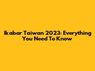 Ikabar Taiwan 2023: Everything You Need To Know
