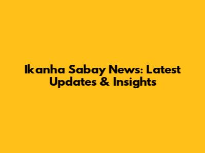 Ikanha Sabay News: Latest Updates & Insights