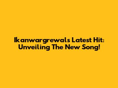 Ikanwargrewal's Latest Hit: Unveiling The New Song!