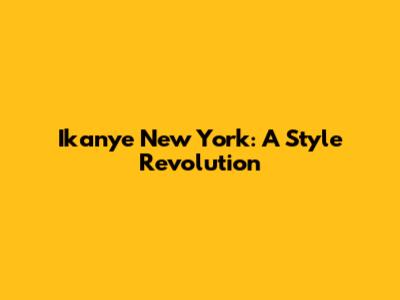 Ikanye New York: A Style Revolution