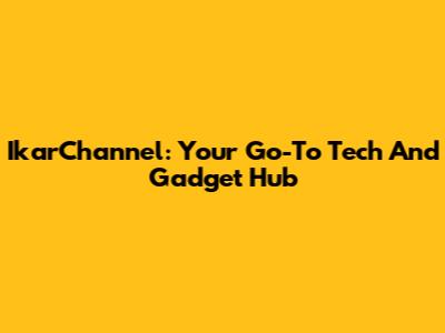 IkarChannel: Your Go-To Tech And Gadget Hub