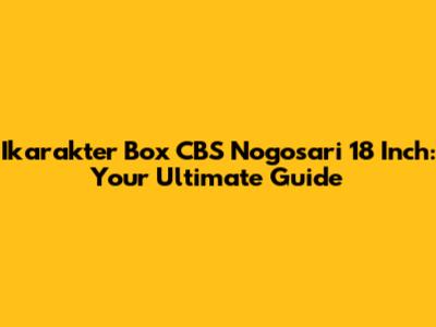 Ikarakter Box CBS Nogosari 18 Inch: Your Ultimate Guide