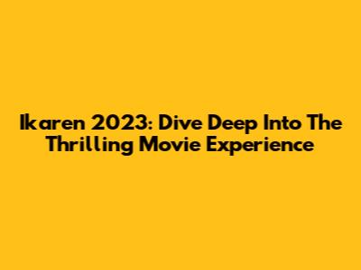 Ikaren 2023: Dive Deep Into The Thrilling Movie Experience
