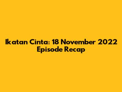 Ikatan Cinta: 18 November 2022 Episode Recap