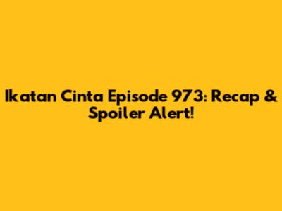 Ikatan Cinta Episode 973: Recap & Spoiler Alert!