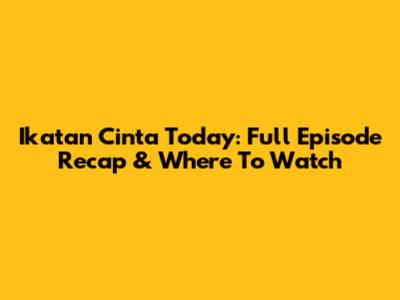 Ikatan Cinta Today: Full Episode Recap & Where To Watch