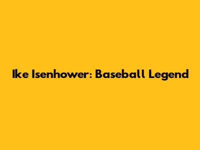 Ike Isenhower: Baseball Legend