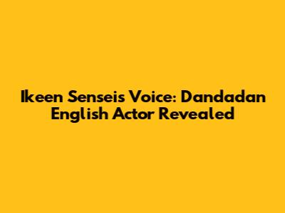 Ikeen Sensei's Voice: Dandadan English Actor Revealed