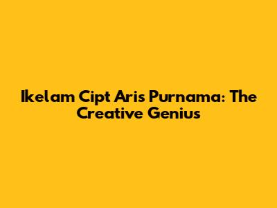 Ikelam Cipt Aris Purnama: The Creative Genius