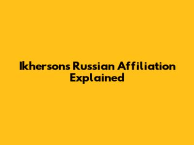 Ikherson's Russian Affiliation Explained
