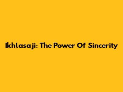 Ikhlasaji: The Power Of Sincerity