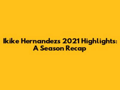 Ikike Hernandez's 2021 Highlights: A Season Recap