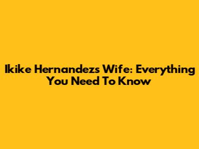 Ikike Hernandez's Wife: Everything You Need To Know