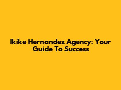 Ikike Hernandez Agency: Your Guide To Success