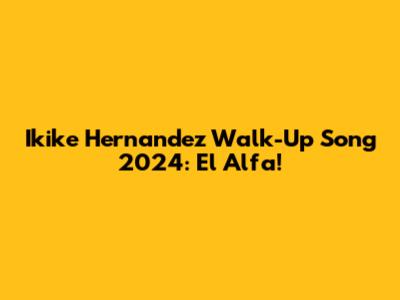 Ikike Hernandez Walk-Up Song 2024: El Alfa!