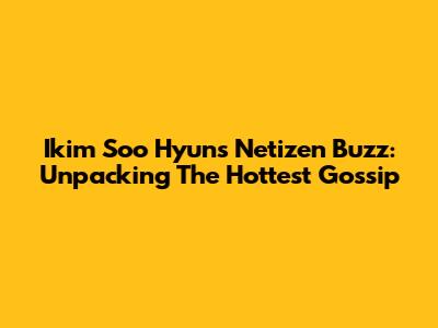 Ikim Soo Hyun's Netizen Buzz: Unpacking The Hottest Gossip