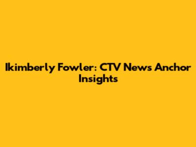 Ikimberly Fowler: CTV News Anchor Insights