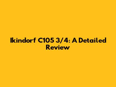 Ikindorf C105 3/4: A Detailed Review