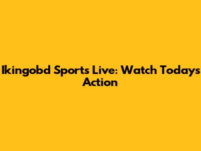 Ikingobd Sports Live: Watch Today's Action