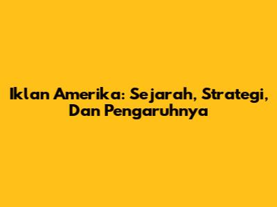 Iklan Amerika: Sejarah, Strategi, Dan Pengaruhnya