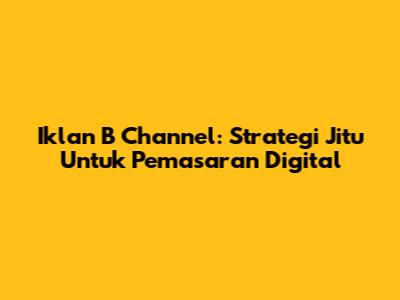 Iklan B Channel: Strategi Jitu Untuk Pemasaran Digital