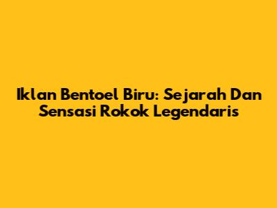 Iklan Bentoel Biru: Sejarah Dan Sensasi Rokok Legendaris