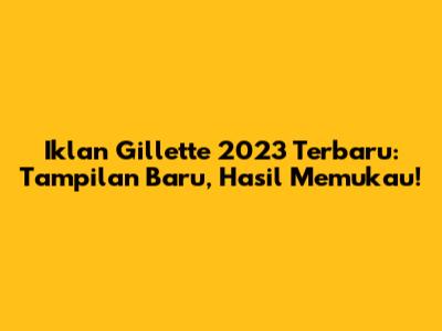 Iklan Gillette 2023 Terbaru: Tampilan Baru, Hasil Memukau!