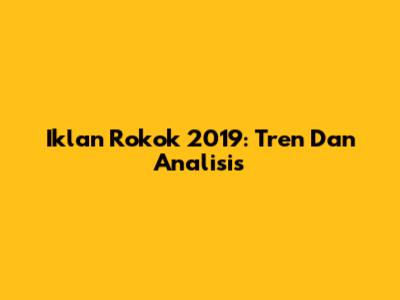 Iklan Rokok 2019: Tren Dan Analisis