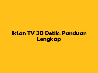 Iklan TV 30 Detik: Panduan Lengkap