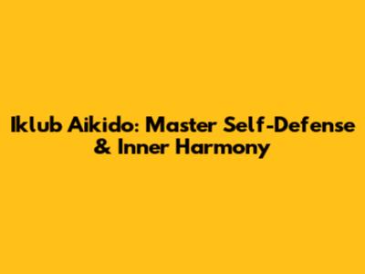 Iklub Aikido: Master Self-Defense & Inner Harmony