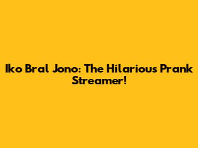 Iko Bral Jono: The Hilarious Prank Streamer!