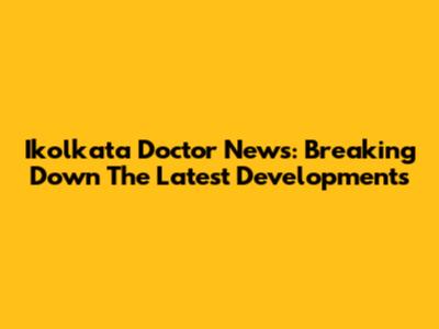 Ikolkata Doctor News: Breaking Down The Latest Developments