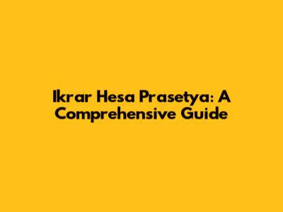 Ikrar Hesa Prasetya: A Comprehensive Guide
