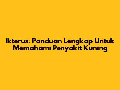 Ikterus: Panduan Lengkap Untuk Memahami Penyakit Kuning