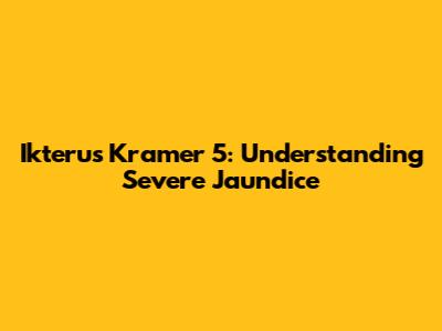 Ikterus Kramer 5: Understanding Severe Jaundice