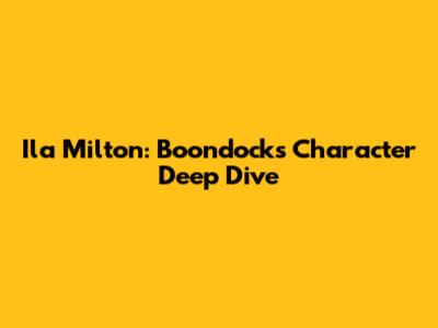 Ila Milton: Boondocks Character Deep Dive