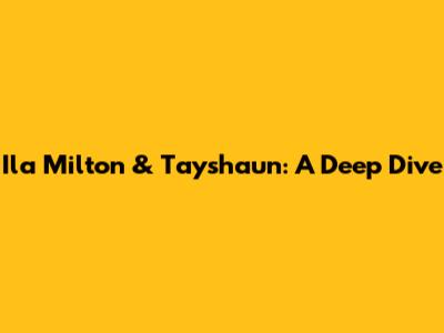 Ila Milton & Tayshaun: A Deep Dive