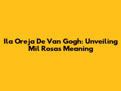 Ila Oreja De Van Gogh: Unveiling Mil Rosas Meaning