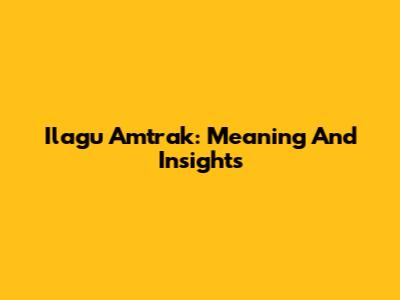 Ilagu Amtrak: Meaning And Insights
