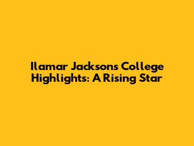 Ilamar Jackson's College Highlights: A Rising Star